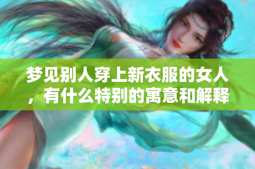 梦见别人穿上新衣服的女人，有什么特别的寓意和解释呢