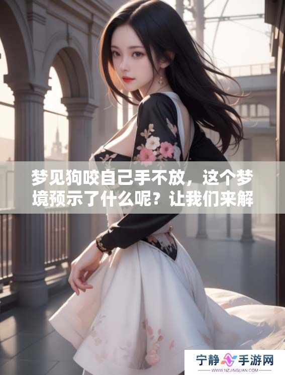 梦见狗咬自己手不放，这个梦境预示了什么呢？让我们来解读一下。