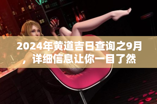 2024年黄道吉日查询之9月，详细信息让你一目了然