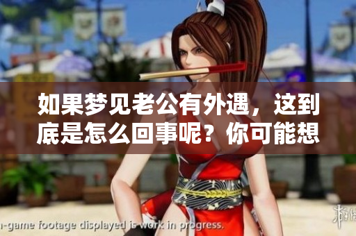 如果梦见老公有外遇，这到底是怎么回事呢？你可能想了解更多答案。