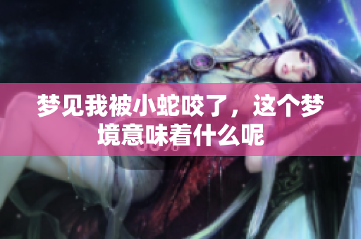 梦见我被小蛇咬了，这个梦境意味着什么呢