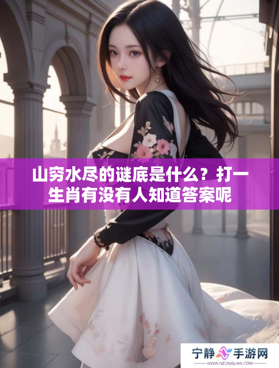 山穷水尽的谜底是什么？打一生肖有没有人知道答案呢