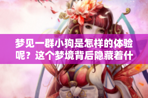梦见一群小狗是怎样的体验呢？这个梦境背后隐藏着什么秘密呢？