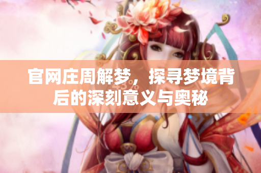 官网庄周解梦，探寻梦境背后的深刻意义与奥秘