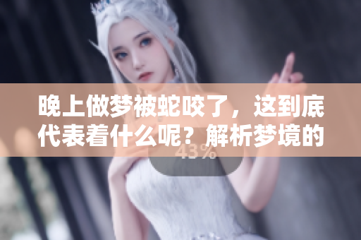 晚上做梦被蛇咬了，这到底代表着什么呢？解析梦境的深层含义