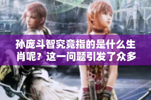 孙庞斗智究竟指的是什么生肖呢？这一问题引发了众多讨论与猜测。