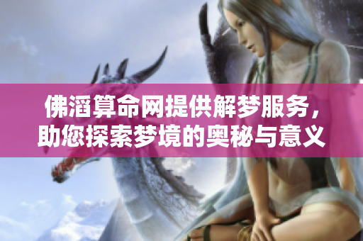 佛滔算命网提供解梦服务，助您探索梦境的奥秘与意义
