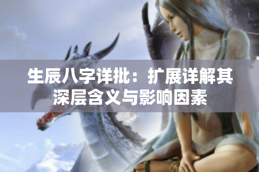 生辰八字详批：扩展详解其深层含义与影响因素