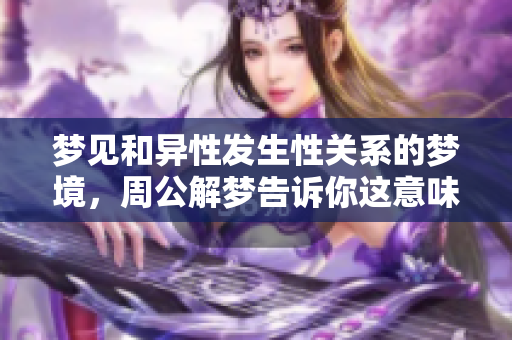 梦见和异性发生性关系的梦境，周公解梦告诉你这意味着什么