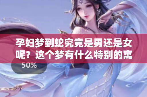 孕妇梦到蛇究竟是男还是女呢？这个梦有什么特别的寓意吗？