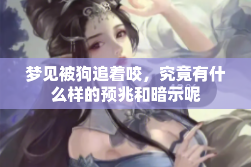 梦见被狗追着咬，究竟有什么样的预兆和暗示呢