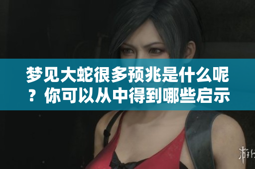 梦见大蛇很多预兆是什么呢？你可以从中得到哪些启示呢？