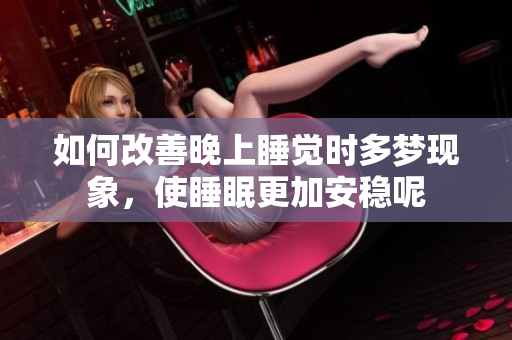如何改善晚上睡觉时多梦现象，使睡眠更加安稳呢