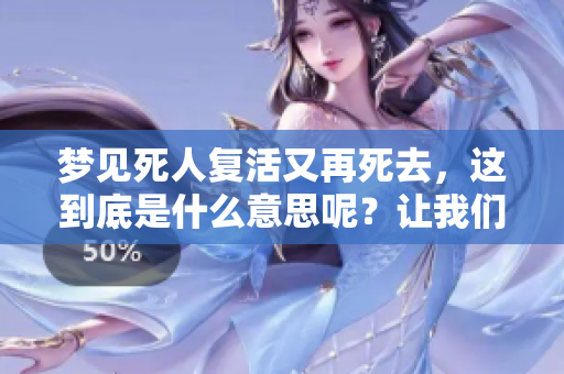 梦见死人复活又再死去，这到底是什么意思呢？让我们一起来探讨一下吧。