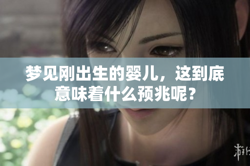 梦见刚出生的婴儿，这到底意味着什么预兆呢？
