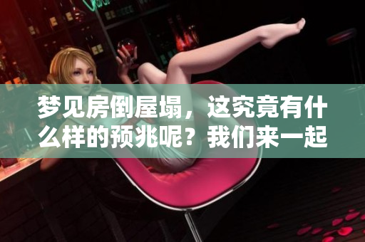 梦见房倒屋塌，这究竟有什么样的预兆呢？我们来一起探讨其中的含义。