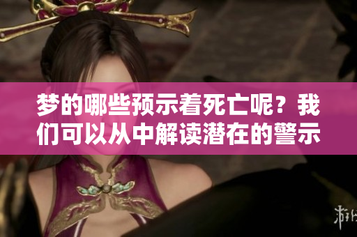 梦的哪些预示着死亡呢？我们可以从中解读潜在的警示。