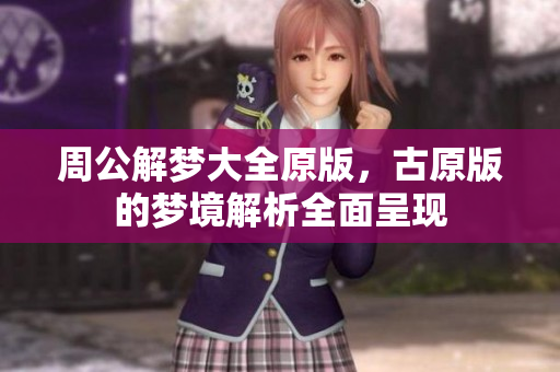 周公解梦大全原版，古原版的梦境解析全面呈现