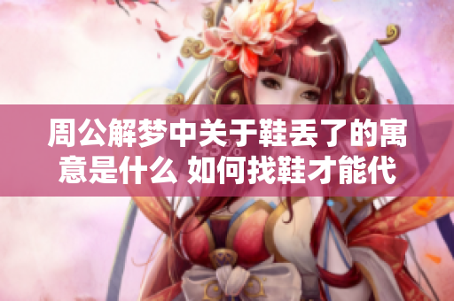 周公解梦中关于鞋丢了的寓意是什么 如何找鞋才能代表好运