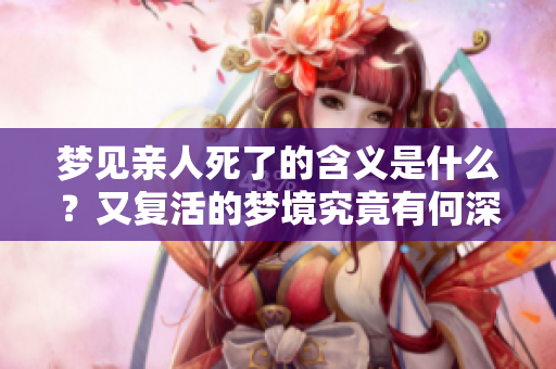 梦见亲人死了的含义是什么？又复活的梦境究竟有何深意呢？