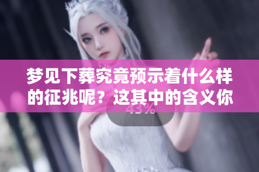 梦见下葬究竟预示着什么样的征兆呢？这其中的含义你真的了解吗？