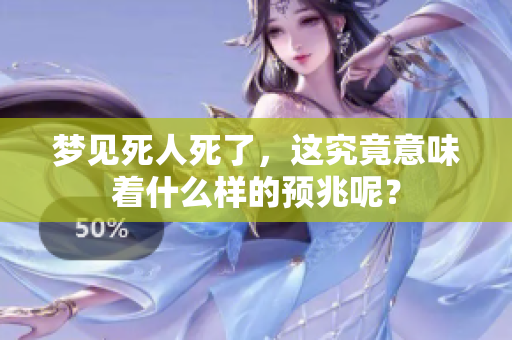 梦见死人死了，这究竟意味着什么样的预兆呢？