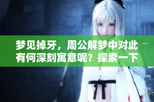 梦见掉牙，周公解梦中对此有何深刻寓意呢？探索一下这一梦境背后的含义。