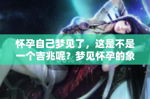 怀孕自己梦见了，这是不是一个吉兆呢？梦见怀孕的象征意义是什么？