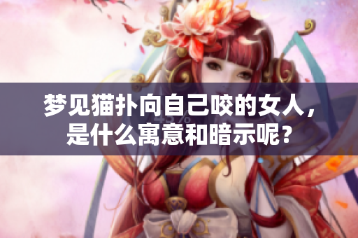 梦见猫扑向自己咬的女人，是什么寓意和暗示呢？