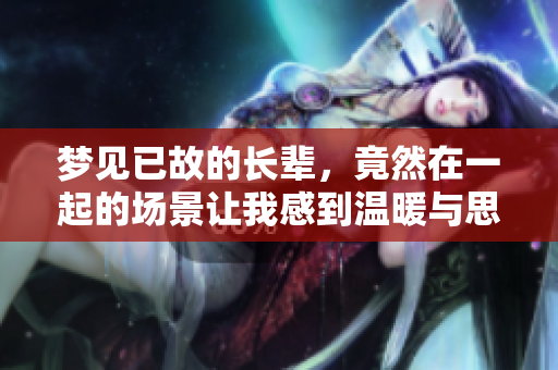 梦见已故的长辈，竟然在一起的场景让我感到温暖与思念