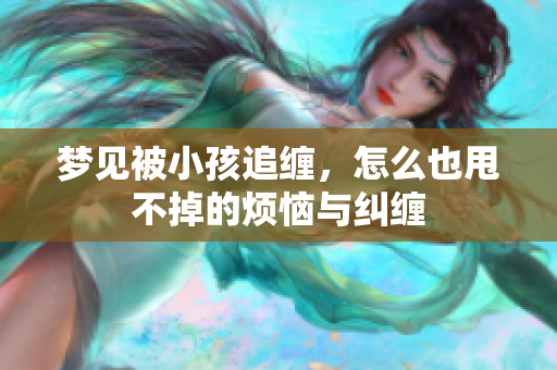 梦见被小孩追缠，怎么也甩不掉的烦恼与纠缠