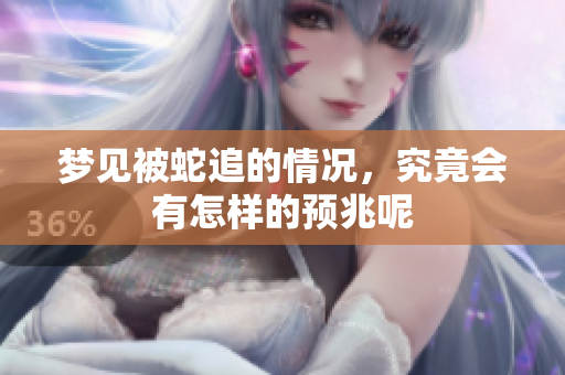 梦见被蛇追的情况，究竟会有怎样的预兆呢