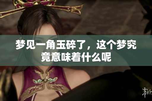 梦见一角玉碎了，这个梦究竟意味着什么呢