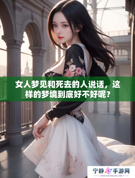 女人梦见和死去的人说话，这样的梦境到底好不好呢？