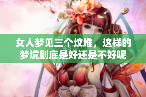 女人梦见三个坟堆，这样的梦境到底是好还是不好呢